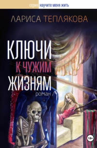 Лариса Теплякова - Ключи к чужим жизням