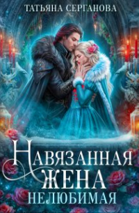 Татьяна Серганова - Навязанная жена. Нелюбимая
