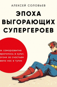 Эпоха выгорающих супергероев: Как саморазвитие превратилось в культ, а погоня за счастьем завела нас в тупик