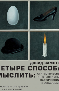 Дэвид Самптер - Четыре способа мыслить. Статистический, интерактивный, хаотический и сложный