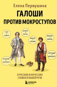 Елена Первушина - Галоши против мокроступов. О русских и нерусских словах в нашей речи