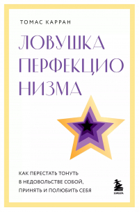 Томас Карран - Ловушка перфекционизма. Как перестать тонуть в недовольстве собой, принять и полюбить себя