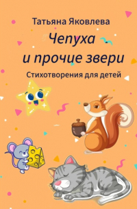 Татьяна Яковлева - Чепуха и прочие звери. Стихотворения для детей