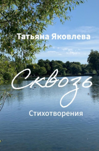 Татьяна Яковлева - Сквозь. Стихотворения