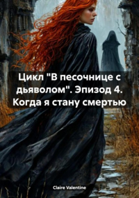 Клэр Валентайн - Цикл «В песочнице с дьяволом». Эпизод 4. Когда я стану смертью