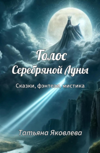 Татьяна Яковлева - Голос Серебряной Луны. Сказки, фэнтези, мистика