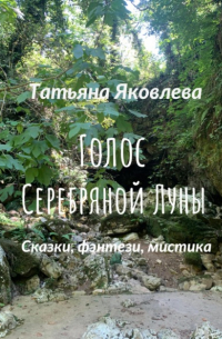 Татьяна Яковлева - Голос Серебряной Луны. Сказки, фэнтези, мистика