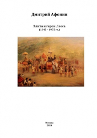 Дмитрий Афонин - Элита и герои Лаоса: oт колонии через войны к суверенной республике 