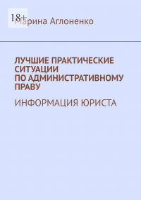 Марина Аглоненко - Лучшие практические ситуации по административному праву. Информация юриста