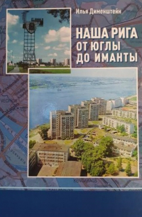 Илья Дименштейн - Наша Рига. От Юглы до Иманты. История рижских микрорайонов