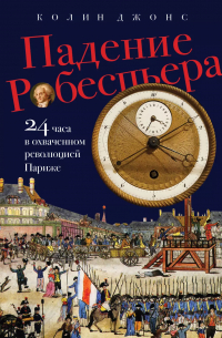 Колин Джонс - Падение Робеспьера: 24 часа в Париже времен Великой французской революции