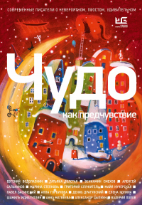  - Чудо как предчувствие. Современные писатели о невероятном, простом, удивительном