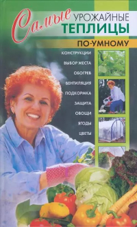Николай Беляев - Самые урожайные теплицы по-умному