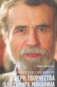 Марк Амусин - Алхимия повседневности: очерк творчества Владимира Маканина / Амусин М. (Эксмо)