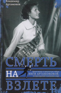 Владимир Артамонов - Инга Артамонова. Смерть на взлете. Яркая жизнь и трагическая гибель четырехкартной чемпионки мира