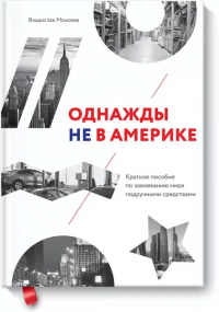 Вячеслав Моисеев - Однажды не в Америке. Краткое пособие по завоеванию мира подручными средствами