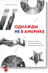 Вячеслав Моисеев - Однажды не в Америке. Краткое пособие по завоеванию мира подручными средствами