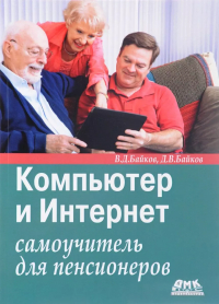 Владимир Дмитриевич Байков - Компьютер и Интернет: самоучитель для пенсионеров