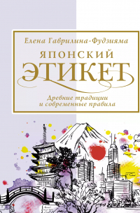 Елена Гаврилина-Фудзияма - Японский этикет. Древние традиции и современные правила