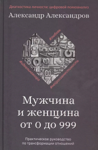 Александр Александров - Мужчина и женщина от 0 до 999. Практическое руководство по трансформации отношений