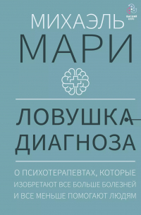 Михаэль Мари - Ловушка диагноза. О психотерапевтах, которые изобретают все больше болезней и все меньше помогают людям