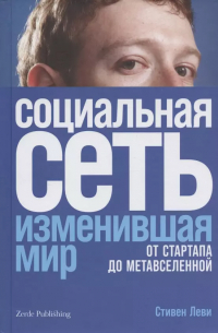 Стивен Леви - Социальная сеть, изменившая мир. От стартапа до метавселененной