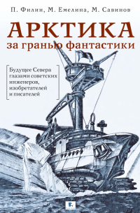  - Арктика за гранью фантастики. Будущее Севера глазами советских инженеров, изобретателей и писателей