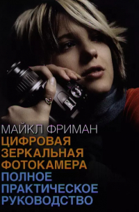 Майкл Фриман - Цифровая зеркальная фотокамера: полное практическое руководство