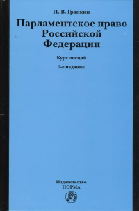 Игорь Гранкин - Парламентское право Российской Федерации. Курс лекций. 2-е издание, переработанное и дополненное