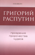 Игорь Евсин - Григорий Распутин. Прозрение, пророчества, чудеса