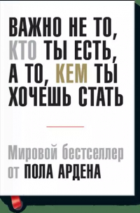 Пол Арден - Важно не то, кто ты есть, а то, кем ты хочешь стать