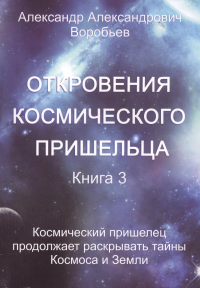 А. А. Воробьев - Откровения космического пришельца Кн. 3 Космический пришелец продолжает…(м) Воробьев