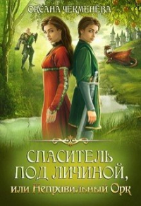 Оксана Чекменёва - Спаситель под личиной, или Неправильный орк