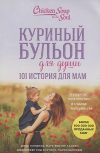 Куриный бульон для души. 101 история для мам. О радости, вдохновении и счастье материнства