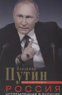 Владимир Путин - Россия, устремленная в будущее. Веское слово президента