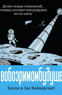 В обозримом будущем. Десять новых технологий, которые улучшат или разрушат всё на свете