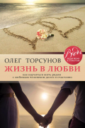 Олег Торсунов - Жизнь в любви. Как научиться жить рядом с любимым человеком долго и счастливо.