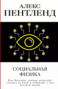 Алекс Пентленд - Социальная физика. Как Большие данные помогают следить за нами и отбирают у нас частную жизнь
