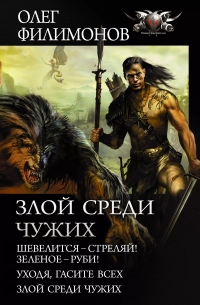 Олег Филимонов - Злой среди чужих: Шевелится - стреляй! Зеленое - руби! Уходя, гасите всех! Злой среди чужих