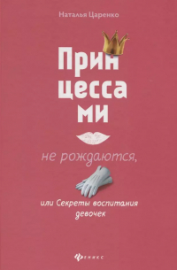 Наталья Царенко - Принцессами не рождаются, или Секреты воспитания девочек
