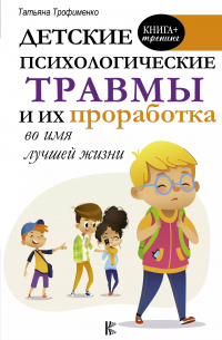 Татьяна Трофименко - Детские психологические травмы и их проработка во имя лучшей жизни