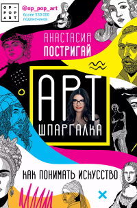 Анастасия Постригай - Арт-шпаргалка: Как понимать искусство