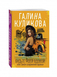 Галина Куликова - Будьте моей вдовой, или Закон сохранения вранья