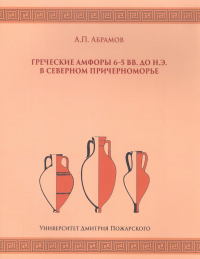 Андрей Абрамов - Греческие амфоры 6–5 вв. до н. э. в Северном Причерноморье