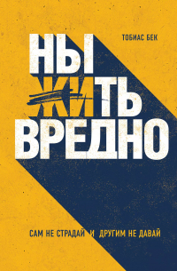 Тобиас Бек - Ныть вредно. Сам не страдай и другим не давай
