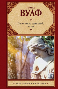 Томас Вулф - Взгляни на дом свой, ангел. История погребенной жизни