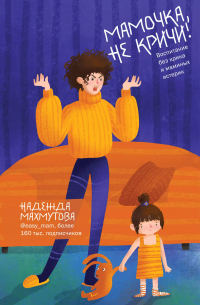 Мамочка, не кричи! Воспитание без крика и маминых истерик