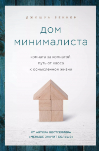 Дом минималиста. Комната за комнатой, путь от хаоса к осмысленной жизни