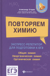Александр Егоров - Повторяем химию: экспресс-репетитор для подготовки к ЕГЭ. Общая химия. Неорганическая химия. Органическая химия