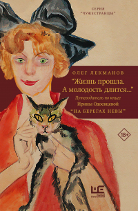 Олег Лекманов - "Жизнь прошла. А молодость длится... " Путеводитель по книге Ирины Одоевцевой "На берегах Невы"